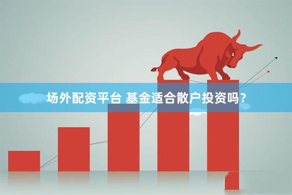 场外配资平台 基金适合散户投资吗？