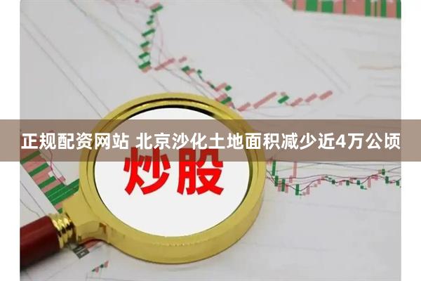 正规配资网站 北京沙化土地面积减少近4万公顷