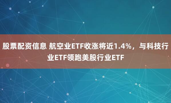 股票配资信息 航空业ETF收涨将近1.4%，与科技行业ETF领跑美股行业ETF