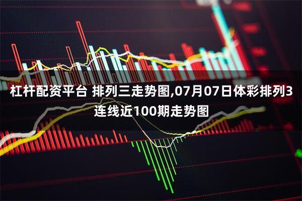 杠杆配资平台 排列三走势图,07月07日体彩排列3连线近100期走势图