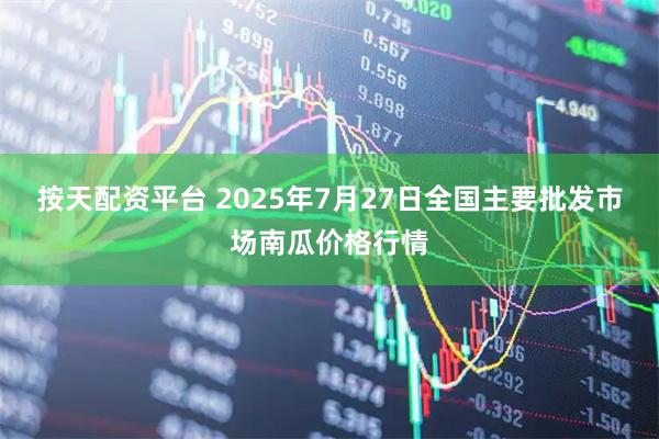 按天配资平台 2025年7月27日全国主要批发市场南瓜价格行情