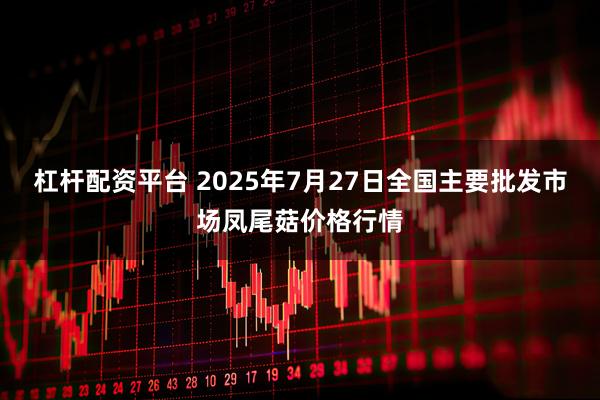 杠杆配资平台 2025年7月27日全国主要批发市场凤尾菇价格行情