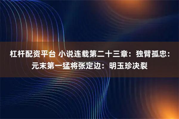 杠杆配资平台 小说连载第二十三章：独臂孤忠：元末第一猛将张定边：明玉珍决裂