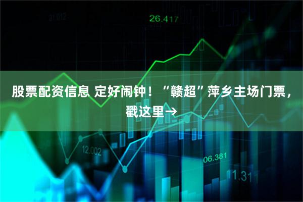 股票配资信息 定好闹钟！“赣超”萍乡主场门票，戳这里→