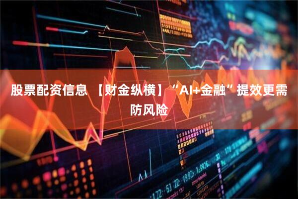 股票配资信息 【财金纵横】“AI+金融”提效更需防风险