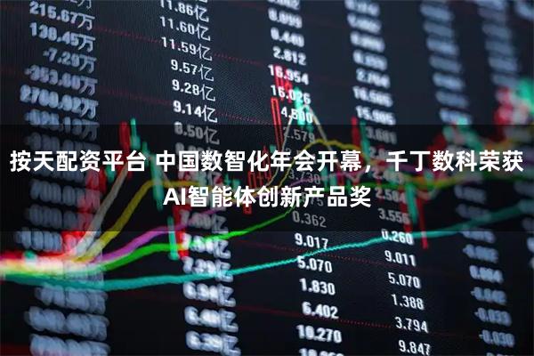 按天配资平台 中国数智化年会开幕，千丁数科荣获AI智能体创新产品奖